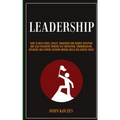 Leadership: Dare To Build Trust, Loyalty, Ownership And Remove Deception And Lead Followers Through Self Motivation, Communication, Influence And Extr