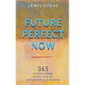 Future Perfect Now: 365 visionary tapas on life, love, art and everything in between