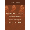 Spiritual Exegesis and the Church in the Theology of Henri de Lubac