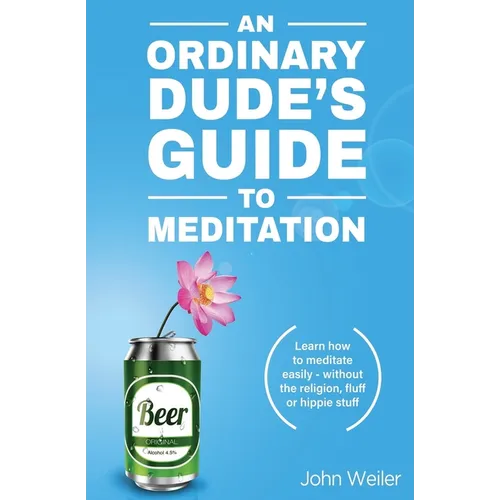 An Ordinary Dude's Guide to Meditation: Learn how to meditate easily - without the religion, fluff or hippie stuff