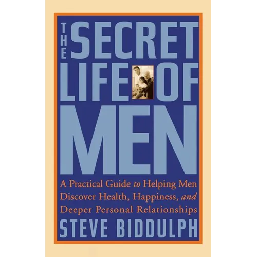 The Secret Life of Men: A Practical Guide to Helping Men Discover Health, Happiness and Deeper Personal Relationships