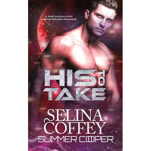 His To Take: A Post-Apocalyptic Alien Overlord Romance