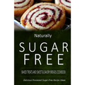 Naturally Sugar-Free - Baked Treats and Sweet & Savory Breads Cookbook: Delicious Sugar-Free and Diabetic-Friendly Recipes for the Health-Conscious