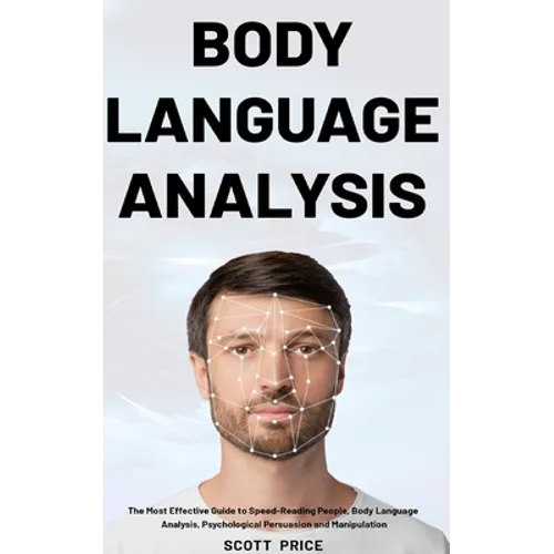 Body Language Analysis: The Most Effective Guide to Speed-Reading People, Body Language Analysis, Psychological Persuasion and Manipulation