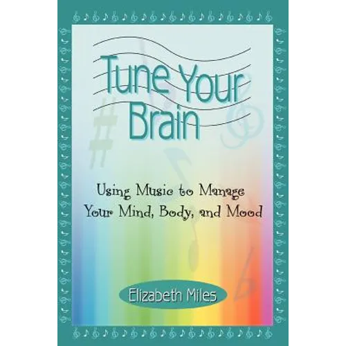 Tune Your Brain: Using Music to Manage Your Mind, Body, and Mood