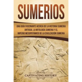 Sumerios: Una guía fascinante acerca de la historia sumeria antigua, la mitología sumeria y el imperio mesopotámico de la civili