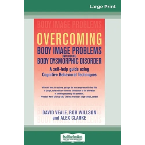 Overcoming Body Image Problems Including Body Dysmorphic Disorder (16pt Large Print Edition)
