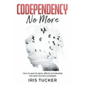 Codependency No More: How to Spet its Signs, Effects and Develop the Right Recovery Strategies