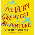 The Very Greatest Adventure....Is You Truly Being You