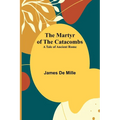 The Martyr of the Catacombs; A Tale of Ancient Rome