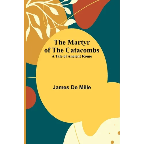 The Martyr of the Catacombs; A Tale of Ancient Rome