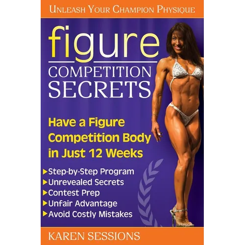 Figure Competition Secrets: Have a Figure Competition Body in Just 12 Weeks