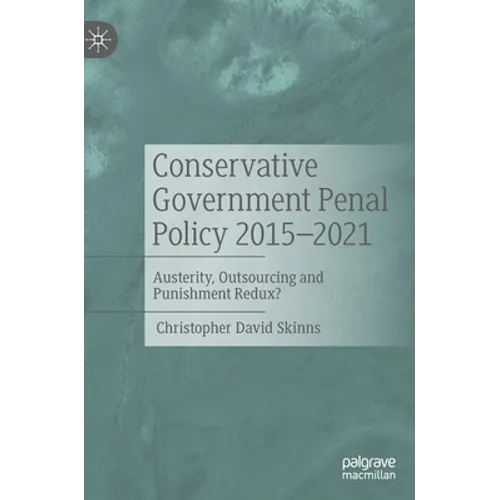 Conservative Government Penal Policy 2015-2021: Austerity, Outsourcing and Punishment Redux?