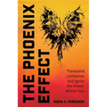 The Phoenix Effect: Transcend Limitation and Ignite the Power Within You