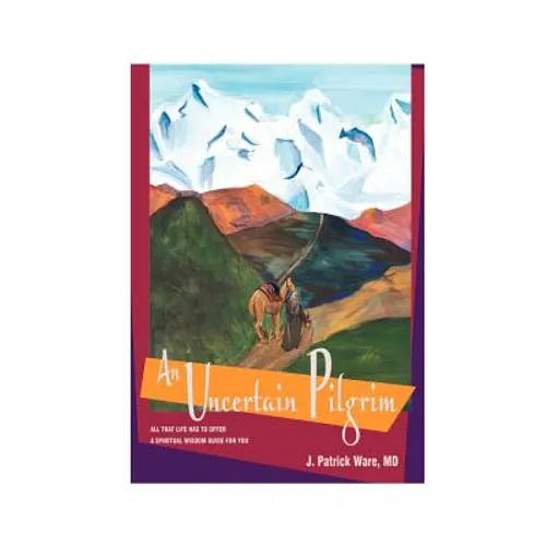 An Uncertain Pilgrim: All That Life Has to Offer, a Spiritual Wisdom Guide for You