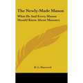 The Newly-Made Mason: What He And Every Mason Should Know About Masonry