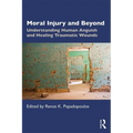 Moral Injury and Beyond: Understanding Human Anguish and Healing Traumatic Wounds
