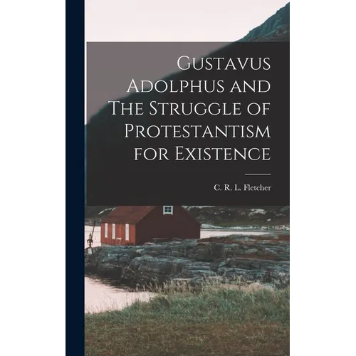 Gustavus Adolphus and The Struggle of Protestantism for Existence