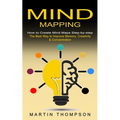 Mind Mapping: How to Create Mind Maps Step-by-step (The Best Way to Improve Memory, Creativity, Concentration & More)