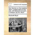 Don Sancho: Or, the Students Whim, a Ballad Opera of Two Acts, with Minerva's Triumph, a Masque. by Eliz. Boyd.