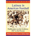 Latinos in American Football: Pathbreakers on the Gridiron, 1927 to the Present