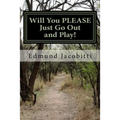 Will You Please Just Go Out and Play!: Before Safety Helmets, Sunscreen, and play dates: Fun with Cod liver oil, lighter fluid, TNT salutes, and other