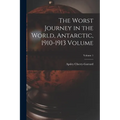 The Worst Journey in the World, Antarctic, 1910-1913 Volume; Volume 1