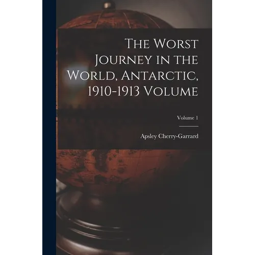 The Worst Journey in the World, Antarctic, 1910-1913 Volume; Volume 1