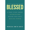Blessed: A True Story About Intercessory Prayer and God's Healing Power
