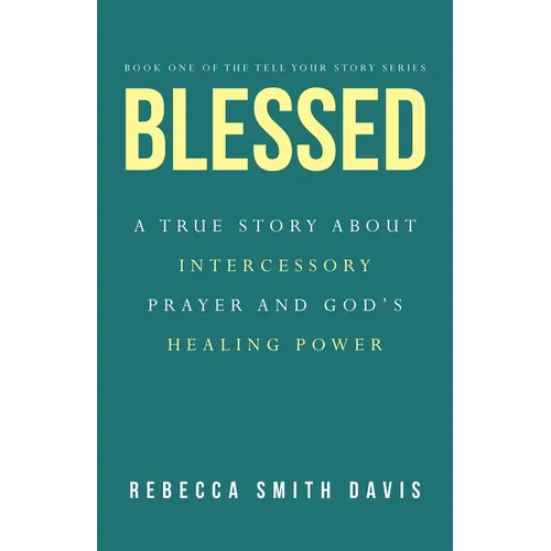 Blessed: A True Story About Intercessory Prayer and God's Healing Power
