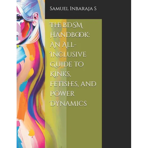 The BDSM Handbook: An All-Inclusive Guide to Kinks, Fetishes, and Power Dynamics