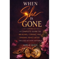 When She Is Gone: A Complete Guide to Healing, Coping, and Finding Peace After the Loss of Your Mother