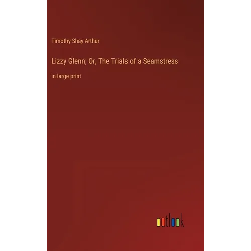 Lizzy Glenn; Or, The Trials of a Seamstress: in large print