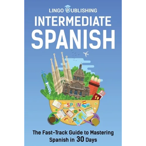 Intermediate Spanish: The Fast-Track Guide to Mastering Spanish in 30 Days