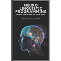 Neuro Linguistic Programming: Unlock the Power of Your Mind