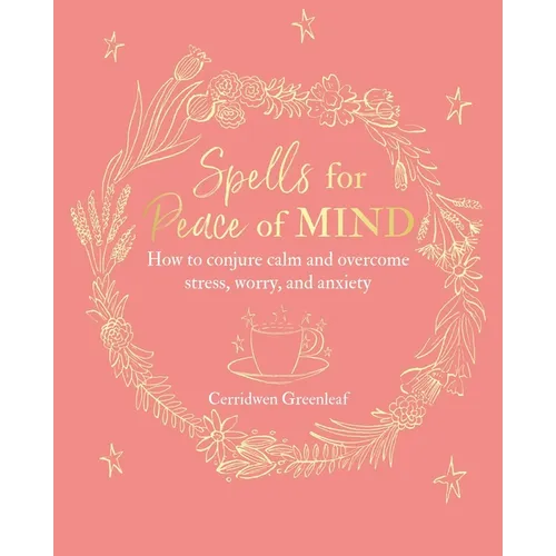 Spells for Peace of Mind: How to Conjure Calm and Overcome Stress, Worry, and Anxiety