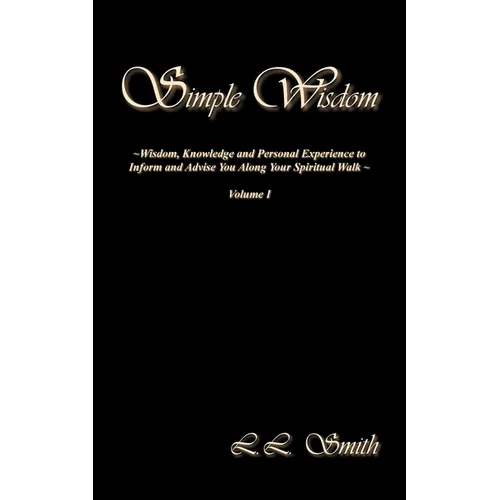 Simple Wisdom: Wisdom, Knowledge and Personal Experience to Inform and Advise You Along Your Spiritual Walk - Volume I