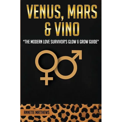 Venus, Mars & Vino: The Modern Love Survivor's Glow & Grow Guide