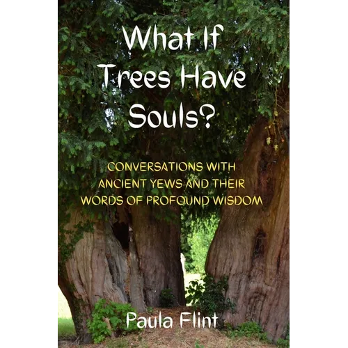 What If Trees Have Souls?: Conversations with Ancient Yews and their words of profound wisdom