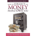 How to Collect the Money People Owe You: A Complete Step-by-Step Credit and Collections Guide for Small Businesses and Individuals