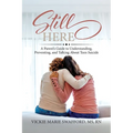 Still Here: A Parent's Guide to Understanding, Preventing, and Talking About Teen Suicide