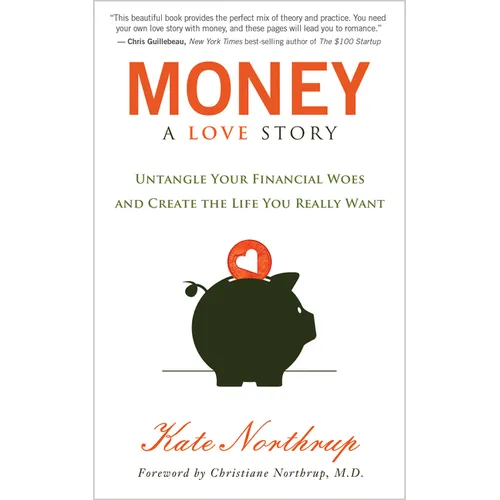 Money, a Love Story: Untangle Your Financial Woes and Create the Life You Really Want