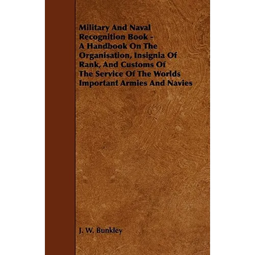 Military and Naval Recognition Book - A Handbook on the Organisation, Insignia of Rank, and Customs of the Service of the Worlds Important Armies and