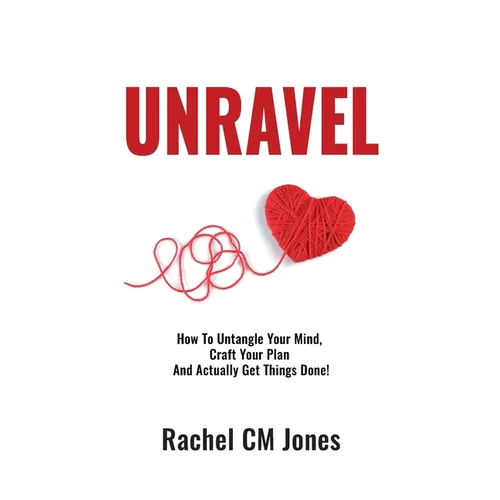 Unravel: How To Untangle Your Mind, Craft Your Plan and Actually Get Things Done!