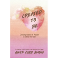 Created to Be: Choosing Purpose and Passion in Christ Over Self