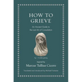 How to Grieve: An Ancient Guide to the Lost Art of Consolation
