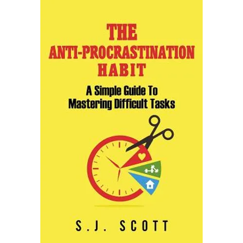 The Anti-Procrastination Habit: A Simple Guide to Mastering Difficult Tasks