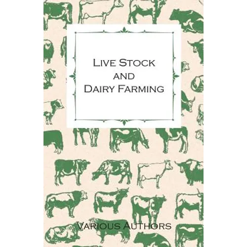Live Stock and Dairy Farming - A Non-Technical Manual for the Successful Breeding, Care and Management of Farm Animals, the Dairy Herd, and the Essent