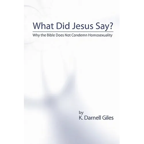 What Did Jesus Say?: Why The Bible Does Not Condemn Homosexuality