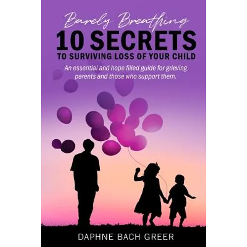 Barely Breathing: 10 Secrets to Surviving Loss of Your Child